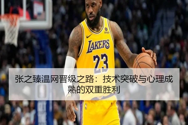 张之臻温网晋级之路：技术突破与心理成熟的双重胜利